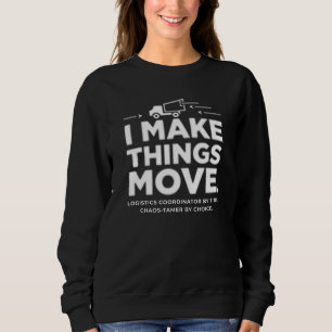 Logistics Coordinator – I Make Things Move Sweatshirt
