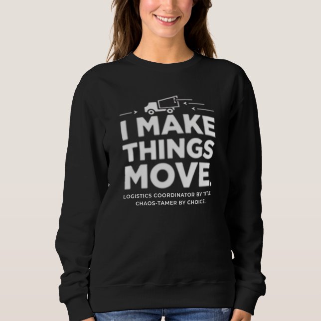 Logistics Coordinator – I Make Things Move Sweatshirt (Front)