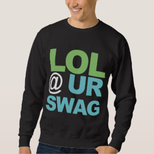 LOL @ UR SWAG SWEATSHIRT