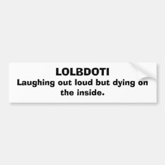LOLBDOTI, Laughing out loud but dying on the in... Bumper Sticker