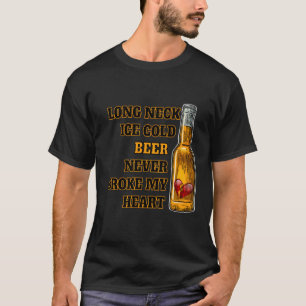 Long Neck Ice Cold Beer Never Broke My He T-Shirt