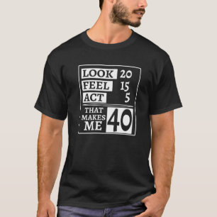 Look 20 Feel 15 Act 5 That Makes Me 40th Birthday T-Shirt