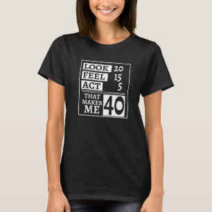 Look 20 Feel 15 Act 5 That Makes Me 40th Birthday T-Shirt