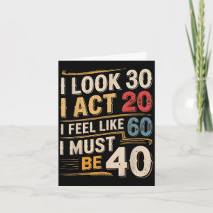 Look 30 act 20 feel like 60 must be 40 funny card