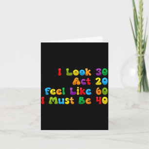 Look 30 act 20 feel like 60 must be 40 funny card