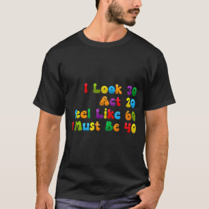 Look 30 act 20 feel like 60 must be 40 funny T-Shirt