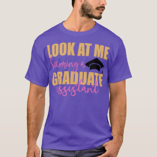 Look at me becoming a Graduate Assistant Graduatio T-Shirt