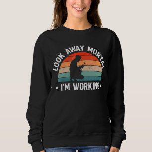 Look Away Mortal I Am Working Welder Sweatshirt