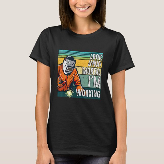 Look Away Mortal Retro  Welder Welding Saying Men  T-Shirt (Front)