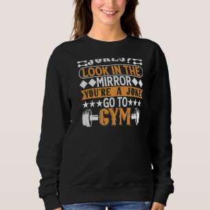 Look In The Mirror You're A Joke Go To Gym  Bodybu Sweatshirt