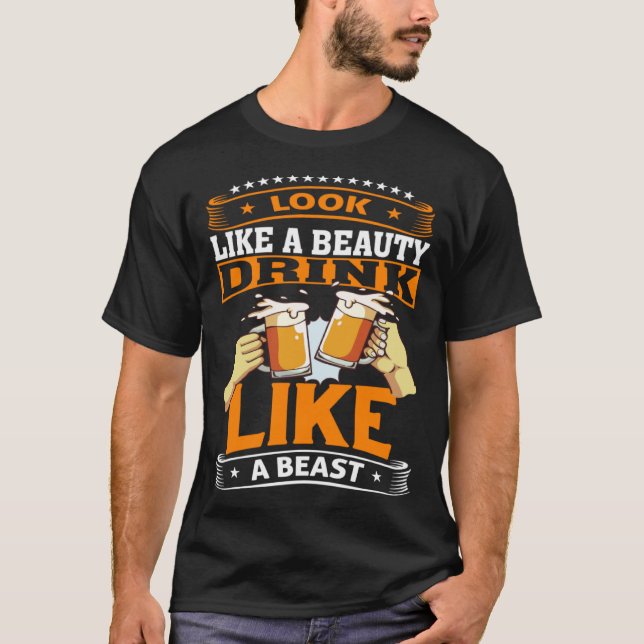 Look Like A Beauty Drink Like A Beast Beer Drinker T-Shirt (Front)