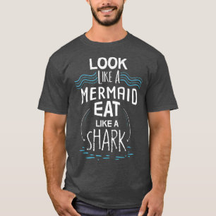 Look Like A Mermaid Eat Like A Shark T-Shirt