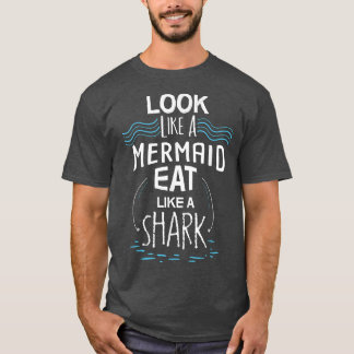 Look Like A Mermaid Eat Like A Shark T-Shirt