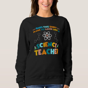 Look like a Science Teacher Science   Sweatshirt