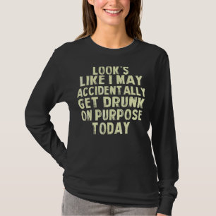 Look Like I May Accidentally Get Drunk On Purpose T-Shirt