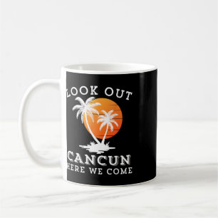Look Out Cancun Mexico Here We Come Vacation Frien Coffee Mug