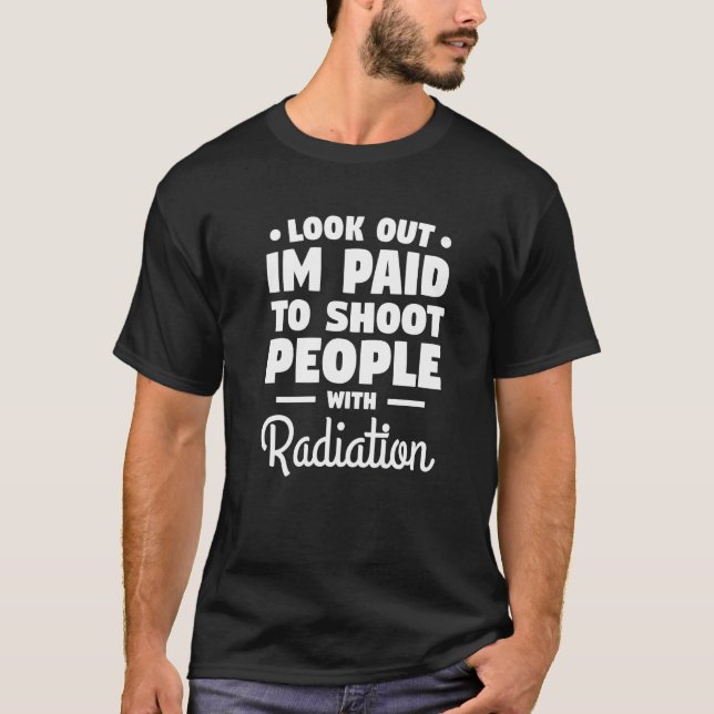 Look Out I'm Paid To Shoot People With Radiation R T-Shirt (Front)