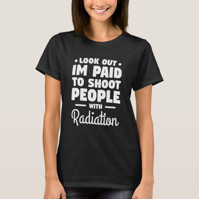 Look Out I'm Paid To Shoot People With Radiation R T-Shirt (Front)