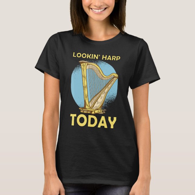 Lookin' harp today 6 T-Shirt (Front)