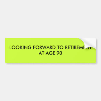 LOOKING FORWARD TO RETIREMENT AT AGE 90 BUMPER STICKER