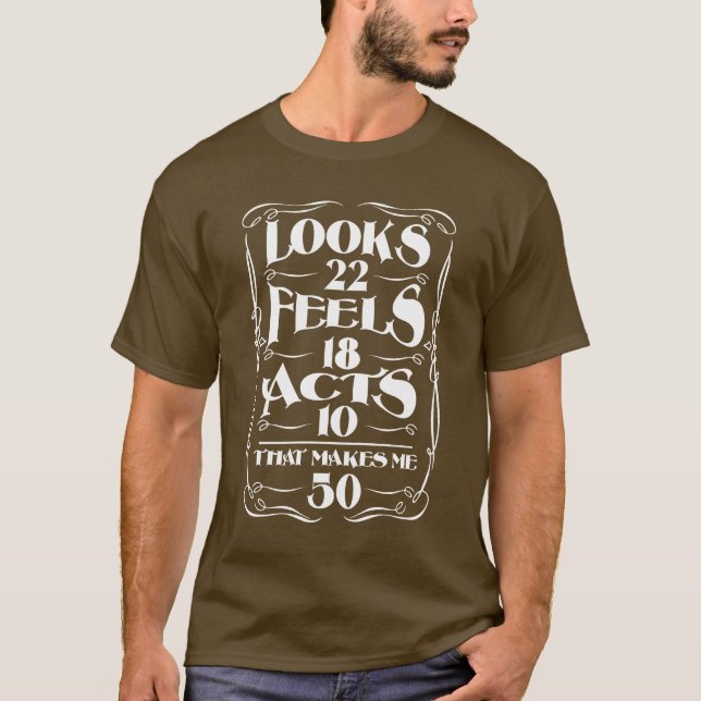 Looks 22 Feels 18 acts 10- THat  makes me 50! T-Shirt (Front)