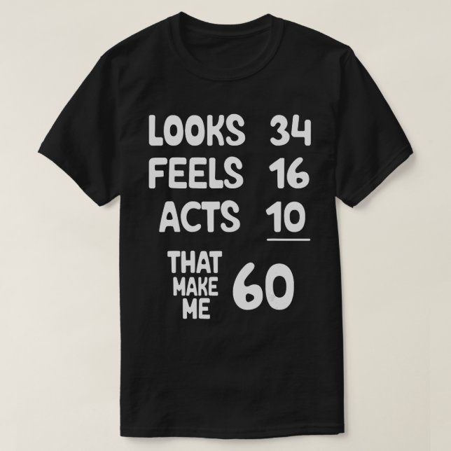 Looks 34 Feels 16 Acts 10 That Make Me 60 Years Ol T-Shirt (Design Front)