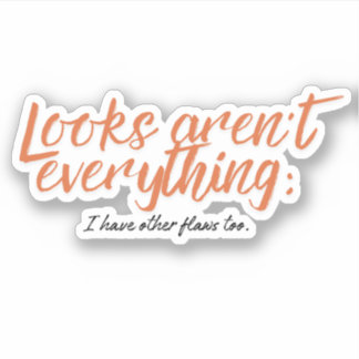 Looks aren't everything; I have other flaws too.