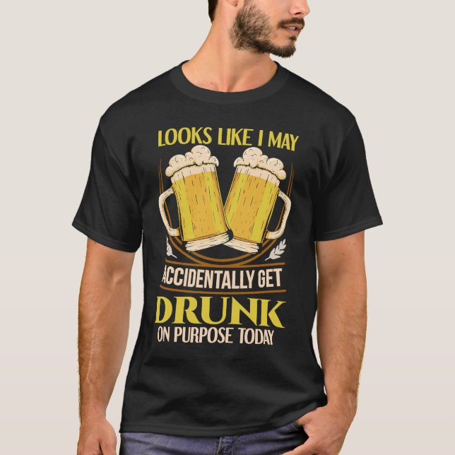 Looks like I may accidentally get drunk on purpose T-Shirt (Front)