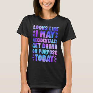 Looks Like I May Accidentally Get Drunk Tie Dye Dr T-Shirt