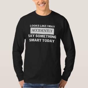 Looks Like I May Accidently Say Something Smart To T-Shirt