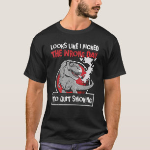 Looks Like I Picked The Wrong Day To Quit Smoking T-Shirt