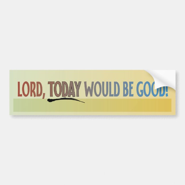 Lord, Today Would Be Good! Bumper Sticker (Front)