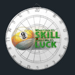 Lose Skill Win Luck 9 Ball Dartboard<br><div class="desc">Nine Ball Art When I Lose its Skill When I Win it’s Luck t-shirts, gifts, and accessories created by ITD Sports Centre feature our original type design in green next to a yellow and white painted 9-ball pool ball with an exciting action blur. It’s all fun and games at Imagine...</div>