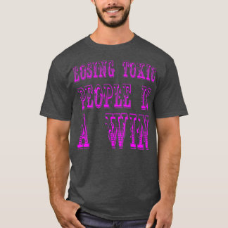 Losing toxic people is a win Motivational And Insp T-Shirt