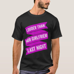 Louder than your girlfriend last night T-Shirt