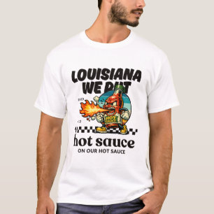 Louisiana : we put hot sauce in our hot sauce T-Shirt