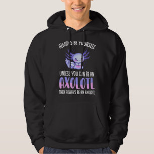 Love Axolotl Always Be Yourself Unless You Can Be  Hoodie