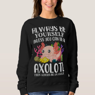 Love Axolotl Always Be Yourself Unless You Can Be Sweatshirt