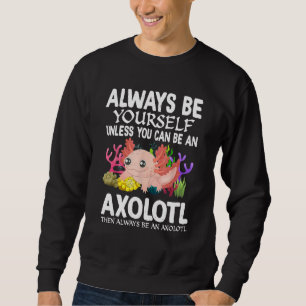 Love Axolotl Always Be Yourself Unless You Can Be Sweatshirt