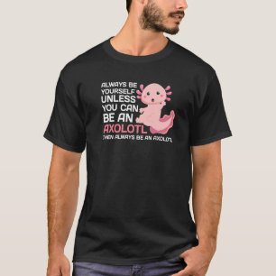 Love Axolotl Always Be Yourself Unless You Can Be T-Shirt
