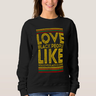 Love Black People Like You Love Black Culture Sweatshirt