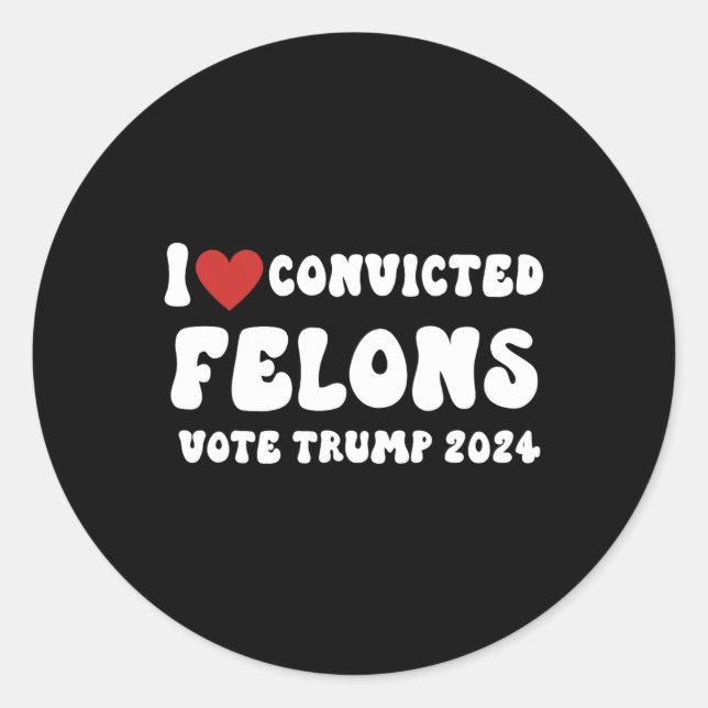Love Convicted Felons Vote Trump 2024 Election  Classic Round Sticker (Front)