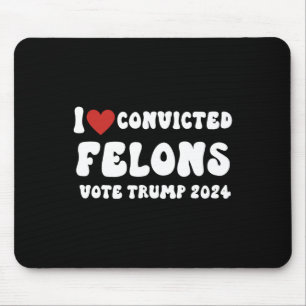 Love Convicted Felons Vote Trump 2024 Election Mouse Pad