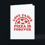 Love Fades Pizza Is Forever Card<br><div class="desc">Love Fades Pizza Is Forever</div>