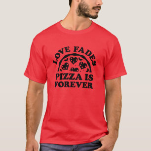 Love Fades Pizza Is Forever T-Shirt