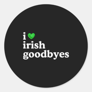 Love irish goodbye funny st patricks day irish classic round sticker