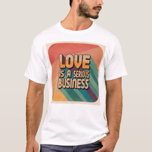Love is a serious business T-Shirt