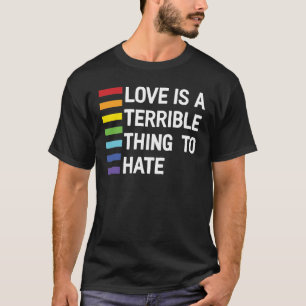 Love Is A Terrible Thing To Hate Rainbow  T-Shirt