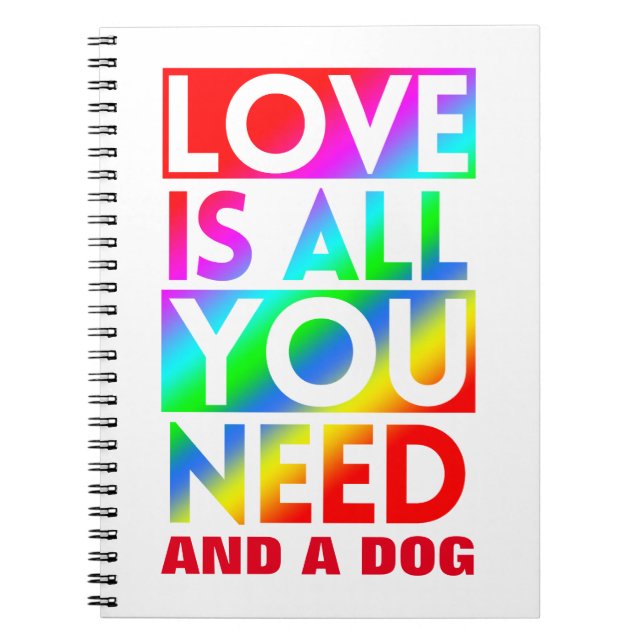 LOVE IS ALL YOU NEED AND A DOG  NOTEBOOK (Front)