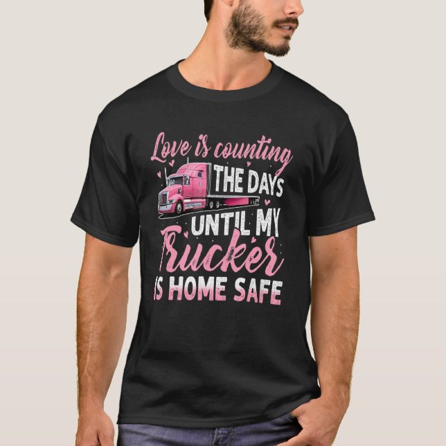 Love Is Counting The Days Until My Trucker Is Home T-Shirt (Front)